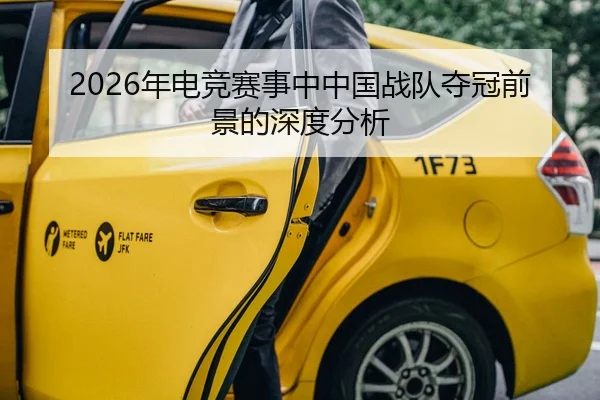 2026年电竞赛事中中国战队夺冠前景的深度分析