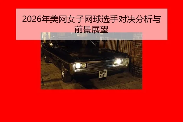 2026年美网女子网球选手对决分析与前景展望
