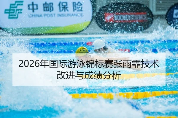 2026年国际游泳锦标赛张雨霏技术改进与成绩分析