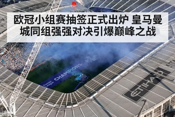 欧冠小组赛抽签正式出炉 皇马曼城同组强强对决引爆巅峰之战